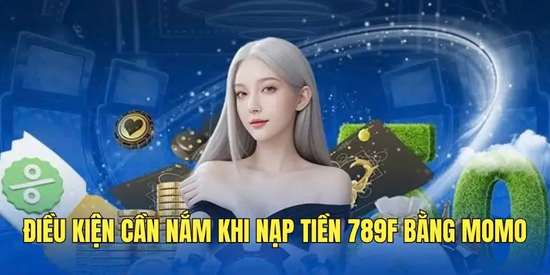 Đáp ứng điều kiện khi thực hiện nạp tiền 789F bằng Momo.
