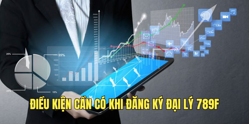 Điều kiện cần nắm rõ khi tham gia đại lý 789F.