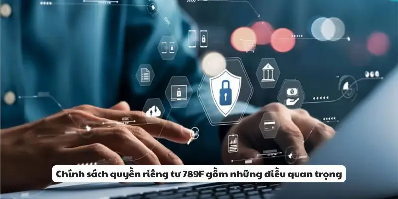 Một số nội dung quan trọng trong chính sách quyền riêng tư của 789F.