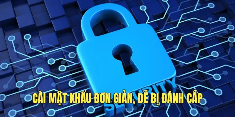 Người dùng cài đặt mật khẩu dễ bị đánh cắp.
